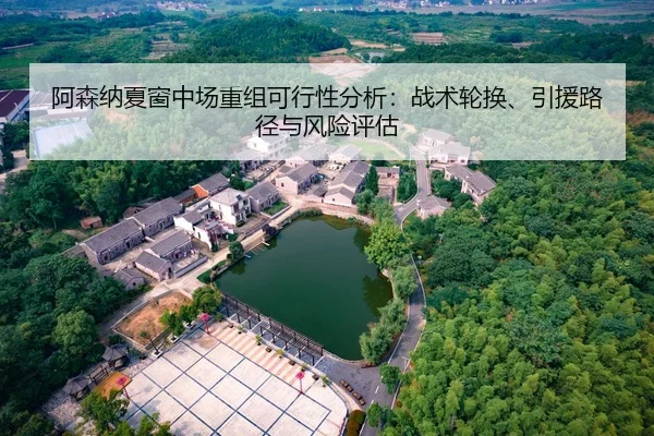 阿森纳夏窗中场重组可行性分析：战术轮换、引援路径与风险评估