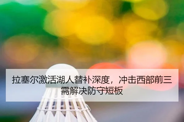 拉塞尔激活湖人替补深度，冲击西部前三需解决防守短板