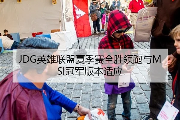 JDG英雄联盟夏季赛全胜领跑与MSI冠军版本适应